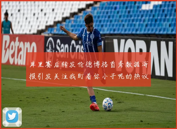 库里赛后转发伦德博格首秀数据海报引发关注我盯着你小子呢的热议
