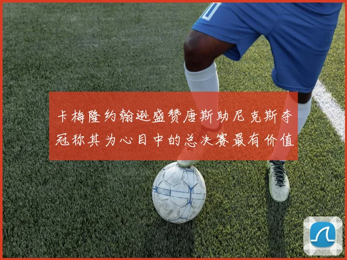 卡梅隆约翰逊盛赞唐斯助尼克斯夺冠称其为心目中的总决赛最有价值球员
