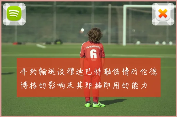 乔约翰逊谈穆迪巴特勒伤情对伦德博格的影响及其即插即用的能力
