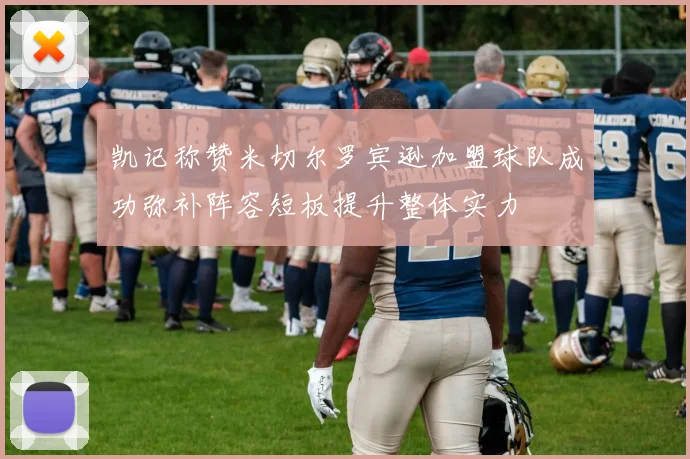 凯记称赞米切尔罗宾逊加盟球队成功弥补阵容短板提升整体实力