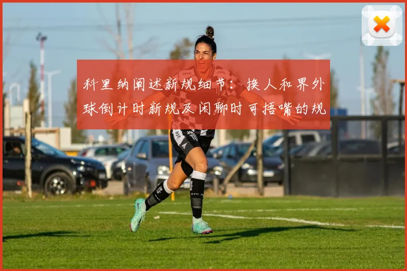 科里纳阐述新规细节：换人和界外球倒计时新规及闲聊时可捂嘴的规定