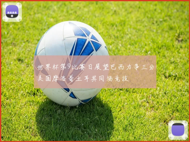 世界杯第9比赛日展望巴西力争三分美国摩洛哥土耳其同场竞技